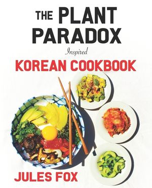 The Plant Paradox Inspired Korean Cookbook: 82 Plant Based Healthy Asian Lectin-Free Recipes to Heal your Immune System, Lose Weight, and Rock an Anti image number 0