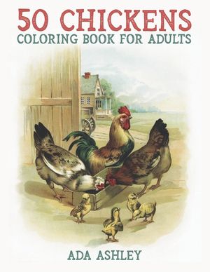 50 Chickens Coloring Book for Adults: 50 Stress Relieving Chicken and Rooster Coloring Pages of Charming Grayscale Illustrations for Adults, Teens and image number 0