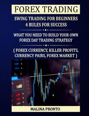 Forex Trading: Swing Trading For Beginners - 4 Rules For Success: What You Need To Build Your Own Forex Day Trading Strategy: ( Forex image number 0
