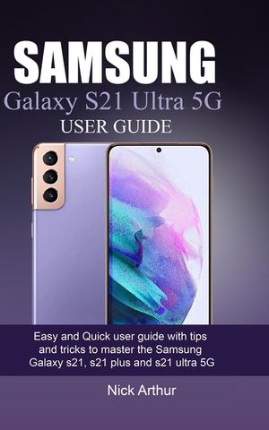 Samsung Galaxy S21 Ultra 5g User Guide: Easy and Quick user guide with tips and tricks to master the Samsung Galaxy s21, s21 plus and s21 ultra 5G image number 0