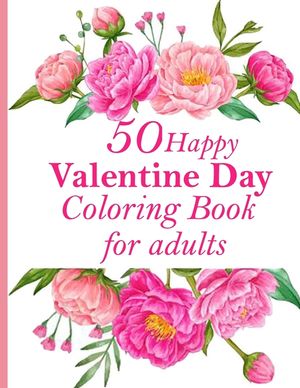 50 Happy Valentine Day Coloring Book for adults: An Adult Coloring Book with Beautiful Flowers, Adorable Animals, and Romantic Heart Designs image number 0