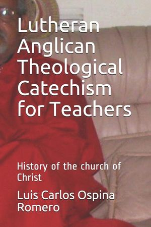 Lutheran Anglican Theological Catechism for Teachers: History of the church of Christ image number 0