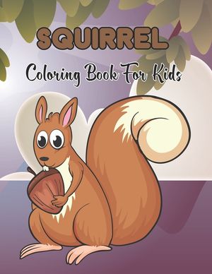 Squirrel Coloring Book For Kids: Coloring Pages for Kids Who Love Cute Squirrels - Gift for Children.Vol-1 image number 0