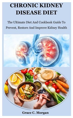 Chronic Kidney Disease Diet: The Ultimate Diet And Cookbook Guide To Prevent, Restore And Improve Kidney Health image number 0