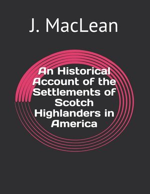 An Historical Account of the Settlements of Scotch Highlanders in America image number 0