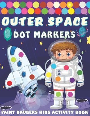 Outer Space Dot markers Paint Daubers Kids Activity Book: Easy Guided BIG DOTS, Dot Coloring Book For Kids & Toddlers with Planets, Astronauts, Space image number 0