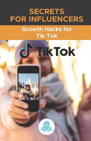 Secrets for Influencers: Growth Hacks for Tik Tok: Growth Hack Guide with Tips, Tricks and Secrets to Monetize and Gain Followers on Tik Tok image number 0
