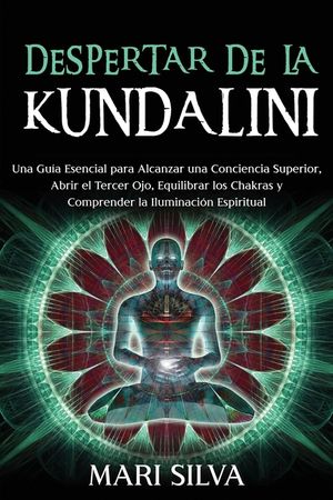 Despertar de la Kundalini: Una gu&iacute;a esencial para alcanzar una conciencia superior, abrir el tercer ojo, equilibrar los chakras y comprender la i image number 0