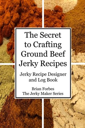 The Secret to Crafting Ground Beef Jerky Recipes: Jerky Recipe Designer and Log Book image number 0