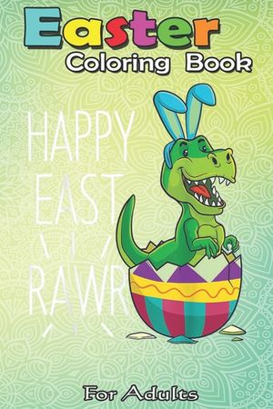 Easter Coloring Book For Adults: Easter T Rex Dinosaur Bunny Egg Costume Kids Happy Eastrawr An Adult Easter Coloring Book For Teens & Adults - Great image number 0