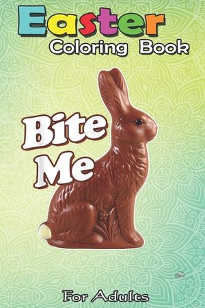 Easter Coloring Book For Adults: Bite Me Funny Chocolate Easter Bunny An Adult Easter Coloring Book For Teens & Adults - Great Gifts with Fun, Easy, a image number 0
