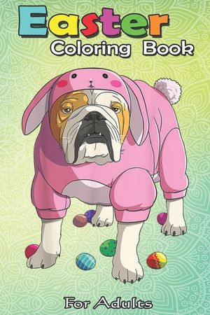 Easter Coloring Book For Adults: Easter Eggs English Bulldog Bunny Pajamas Dog An Adult Easter Coloring Book For Teens & Adults - Great Gifts with Fun image number 0
