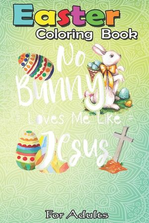 Easter Coloring Book For Adults: No Bunny Loves Me Like Jesus - Christian Easter Bunny Sunday A Happy Easter Coloring Book For Teens & Adults - Great image number 0