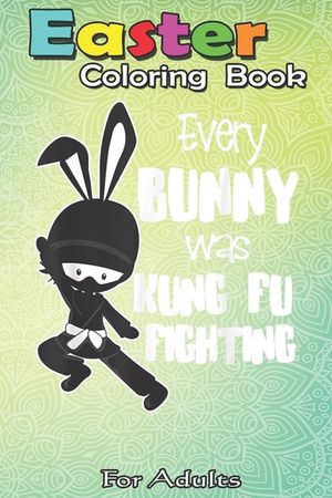 Easter Coloring Book For Adults: Every Bunny was Kung Fu Fighting Funny Easter A Happy Easter Coloring Book For Teens & Adults - Great Gifts with Fun, image number 0