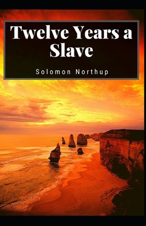 Twelve Years a Slave: Solomon Northup (History, Americas, Biography & autobiography, Classics, Literature) [Annotated] image number 0