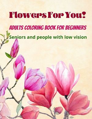 Flowers For You!: Adults Coloring Book for Beginners, Seniors and people with low vision 8.5&times;11 image number 0