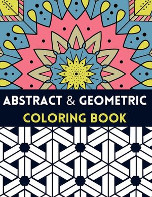 Abstract And Geometric Coloring Book: Geometric Coloring Book,30 Beautiful Geometric Designs In Various Styles For You To Explore Your Creative Side. image number 0