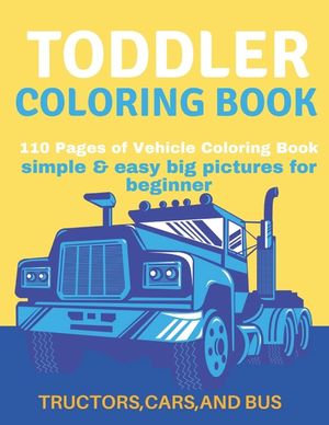 Toddler Coloring Book: Toddler Coloring Book:110 pages of things that go: Cars, Bus And Truck image number 0