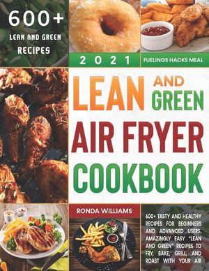 Lean and Green Air Fryer Cookbook 2021: 600+ Tasty and Healthy Recipes for Beginners and Advanced Users. Amazingly Easy "Lean and Green" Recipes to Fr image number 0