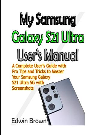 My Samsung Galaxy S21 Ultra User's Manual: A Complete User's Guide with Pro Tips and Tricks to Master Your Samsung Galaxy S21 Ultra 5G with Screenshot image number 0