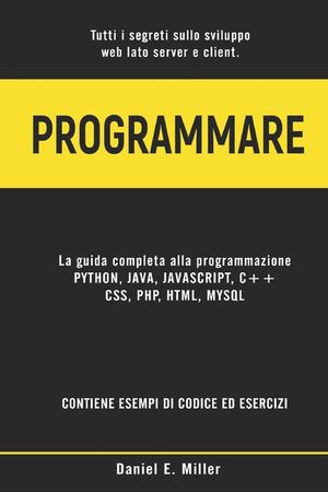 Programmare: Tutti i segreti sullo sviluppo web lato server e client. PYTHON, JAVA, JAVASCRIPT, C++, CSS, PHP, HTML, MYSQL: la guid image number 0