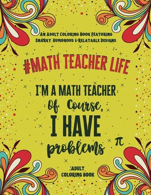 Math Teacher Life: An Adult Coloring Book Featuring Funny, Humorous & Stress Relieving Designs for Math Teachers image number 0