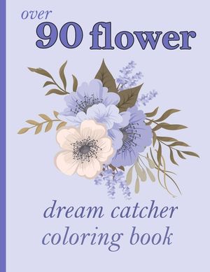 over 90 flower dream catcher coloring book: An Adult Coloring Book with Bouquets, Wreaths, Swirls, Patterns, Decorations, Inspirational Designs, and M image number 0
