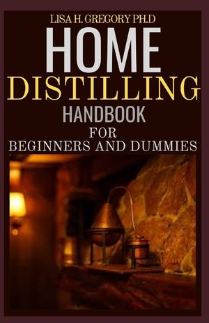 Home Distilling Handbook for Beginners and Dummies: The Ultimate Guide to Make Alcohol at Home with Your Own Hands image number 0