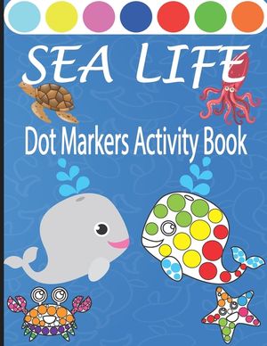 Sea Life Dot Markers Activity Book: Creative and Fun Do a Dot Art Coloring Book for Toddlers, Preschool, Sea Animals Paint Dauber Book with Easy Guide image number 0