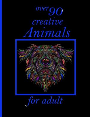over 90 creative Animals for adult: An Adult Coloring Book with Lions, Elephants, Owls, Horses, Dogs, Cats, and Many More! (Animals with Patterns Colo image number 0