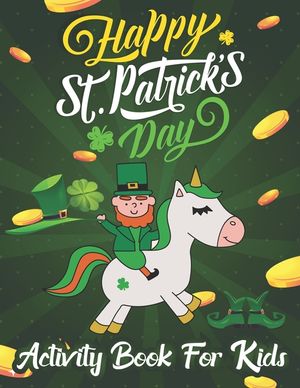 Happy St. Patrick's Day Coloring & Activity Book for Kids: Unicorn Coloring Book Cute Magical Unicorn Fairy Rainbow Lucky Irish Clovers Leprechauns Po image number 0