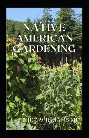 Native American Gardening: The Ultimate Guide To Native American Gardening For Various Purpose image number 0