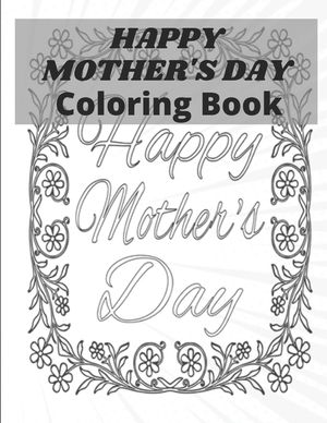 Happy Mother's Day Coloring Book: happy mothers day coloring book for kids: Perfect For Kids or All Ages image number 0