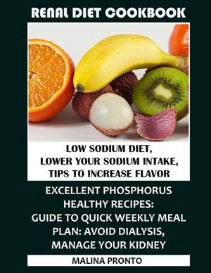 Renal Diet Cookbook: Low Sodium Diet, Lower Your Sodium Intake, Tips To Increase Flavor: Excellent Phosphorus Healthy Recipes: Guide To Qui image number 0