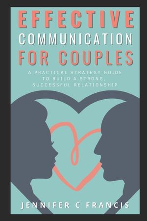 Effective Communication For Couples: A practical strategy guide to help build a strong, successful relationship. image number 0