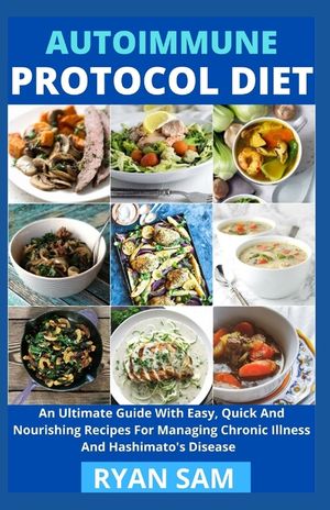 Autoimmune Protocol Diet: An Ultimate Guide With Easy, Quick And Nourishing Recipes For Managing Chronic Illness And Hashimato's Disease image number 0