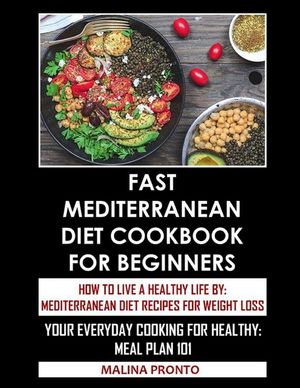 Fast Mediterranean Diet Cookbook For Beginners: How To Live A Healthy Life By: Mediterranean Diet Recipes For Weight Loss: Your Everyday Cooking For H image number 0