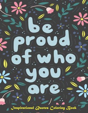 Be Proud of Who You Are, Inspirational Quotes coloring Book: Inspirational Coloring Book For Adults, A Motivational Adult Coloring Book with Inspiring image number 0