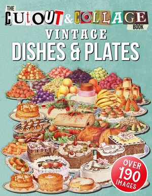 The Cut Out And Collage Book Vintage Dishes And Plates: Over 190 High Quality Vintage Dishes And Plates Illustrations For Collage And Mixed Media Arti image number 0