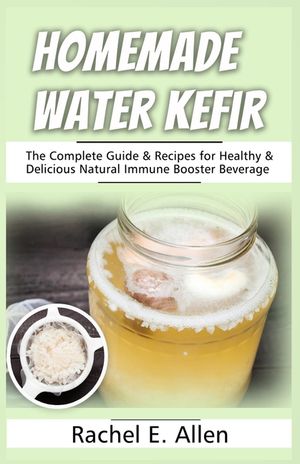 Homemade Water Kefir: The Complete Guide & Recipes for Healthy & Delicious Natural Immune Booster Beverage image number 0