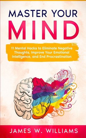 Master Your Mind: 11 Mental Hacks to Eliminate Negative Thoughts, Improve Your Emotional Intelligence, and End Procrastination image number 0