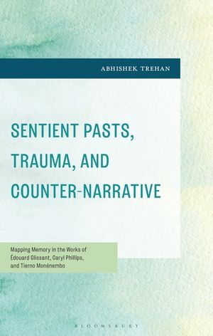 Sentient Pasts, Trauma, and Counter-Narrative: Mapping Memory in the Works of &Eacute;douard Glissant, Caryl Phillips, and Tierno Mon&eacute;nembo image number 0