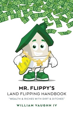 Mr. Flippy's Land Flipping Handbook: "Wealth & Riches With Dirt & Ditches" image number 0