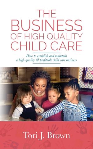 The Business of High Quality Child Care: How to Establish and Maintain a High-Quality & Profitable Childcare Business image number 0