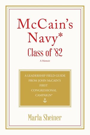McCain's Navy* Class of '82: A Leadership Field Guide From John McCain's First Congressional Campaign* image number 0
