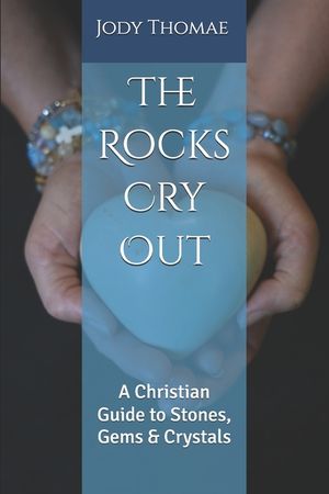 The Rocks Cry Out: A Christian Guide to Stones, Gems & Crystals image number 0