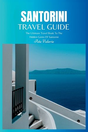 Santorini Travel Guide 2024: The Ultimate Travel Book To The Hidden Gems Of Santorini (Greece) image number 0