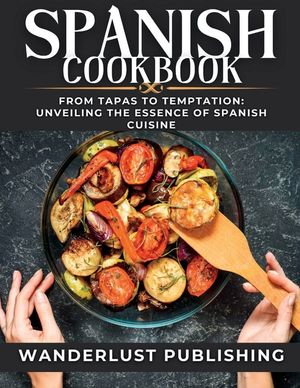 Spanish cookbook: From Tapas to Temptation: Unveiling the Essence of Spanish Cuisine. image number 0