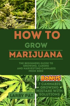 How to Grow Marijuana: The Beginners guide to growing, caring and harvesting cannabis from seed image number 0