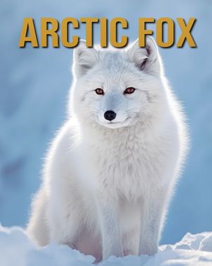 Arctic Fox: Arctic Fox: Amazing Photos and Fun Facts Book image number 0